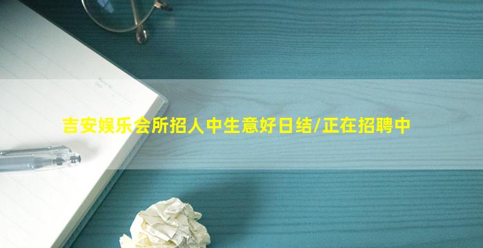 吉安娱乐会所招人中生意好日结/正在招聘中